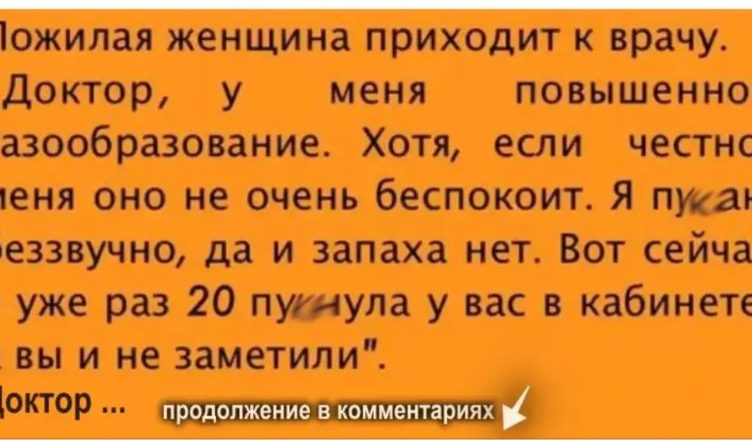 Пожилая женщина у врача: “Доктор, у меня повышенное газообразование. Но меня это не беспокоит…”