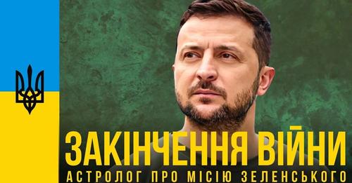 Закiнчення вiйни в Україні. Місія Президента Зелeнського. Астролог, який передбачив початок вiйни