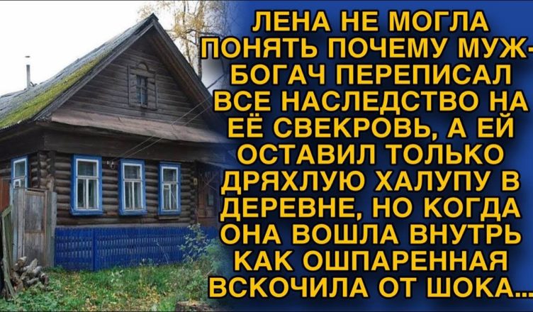 Коли оголосили спадщину багатого чоловіка, дружина не могла нічого зрозуміти … Чому їй дісталася ця нікчемна халупа?!