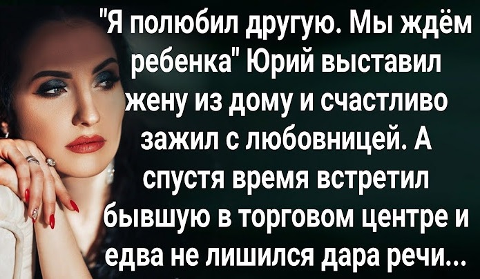«Я покохав іншу. Ми чекаємо на дитину». Юрій вигнав дружину і зажив з кσханкою на широку ногу. Та з часом, зустрівши колишню в торговому центрі, втратив дар мови…